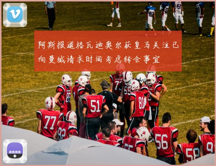 阿斯报道格瓦迪奥尔获皇马关注已向曼城请求时间考虑转会事宜