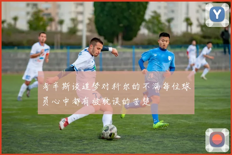 考辛斯谈追梦对科尔的不满每位球员心中都有被耽误的苦楚