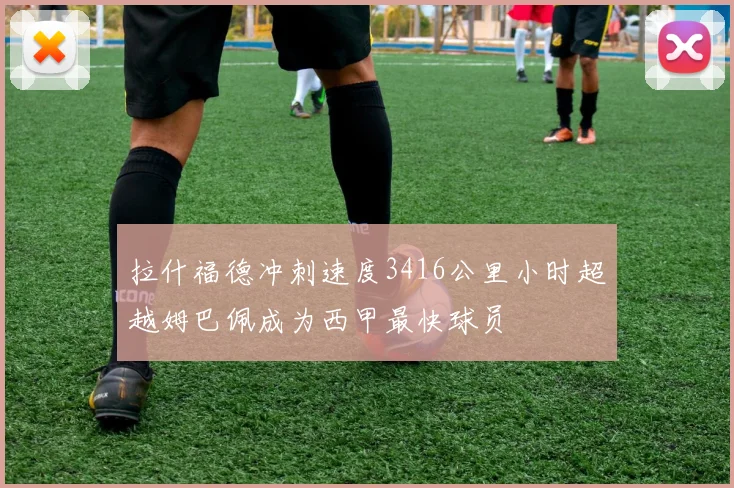 拉什福德冲刺速度3416公里小时超越姆巴佩成为西甲最快球员