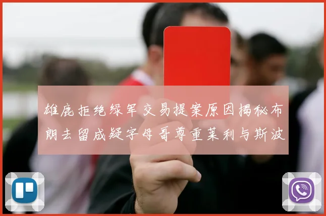 雄鹿拒绝绿军交易提案原因揭秘布朗去留成疑字母哥尊重莱利与斯波教练