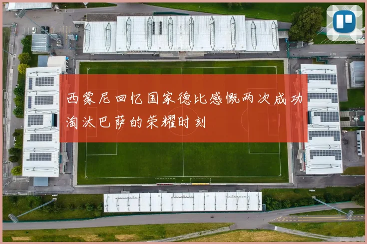 西蒙尼回忆国家德比感慨两次成功淘汰巴萨的荣耀时刻