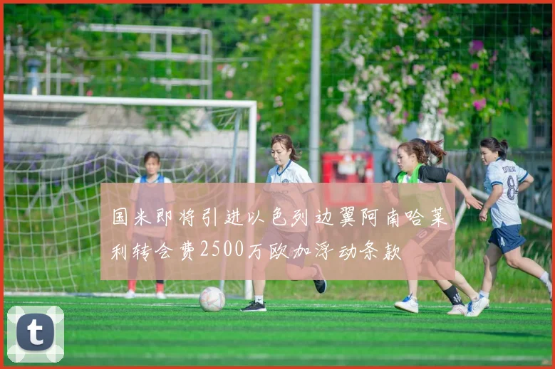 国米即将引进以色列边翼阿南哈莱利转会费2500万欧加浮动条款
