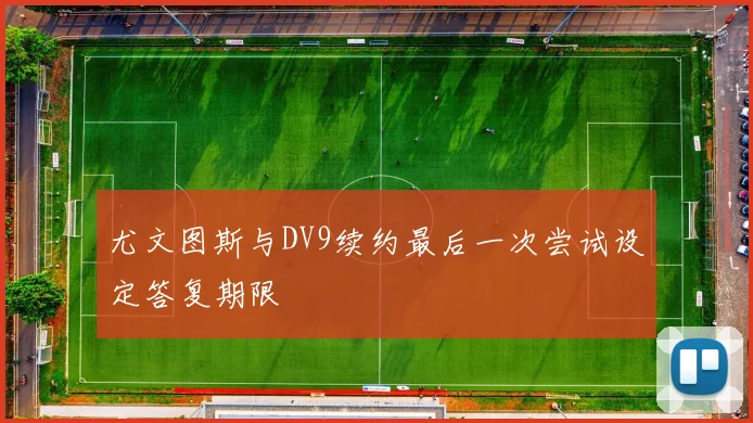 尤文图斯与DV9续约最后一次尝试设定答复期限