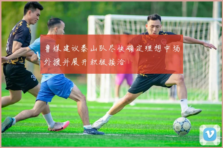 鲁媒建议泰山队尽快确定理想中场外援并展开积极接洽