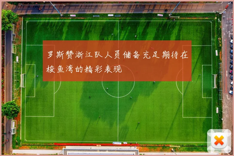 罗斯赞浙江队人员储备充足期待在梭鱼湾的精彩表现
