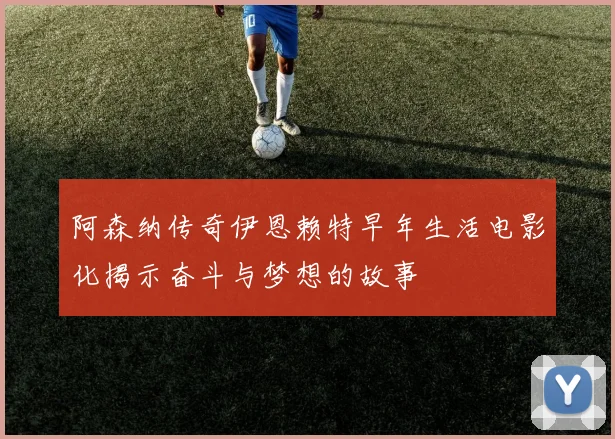 阿森纳传奇伊恩赖特早年生活电影化揭示奋斗与梦想的故事