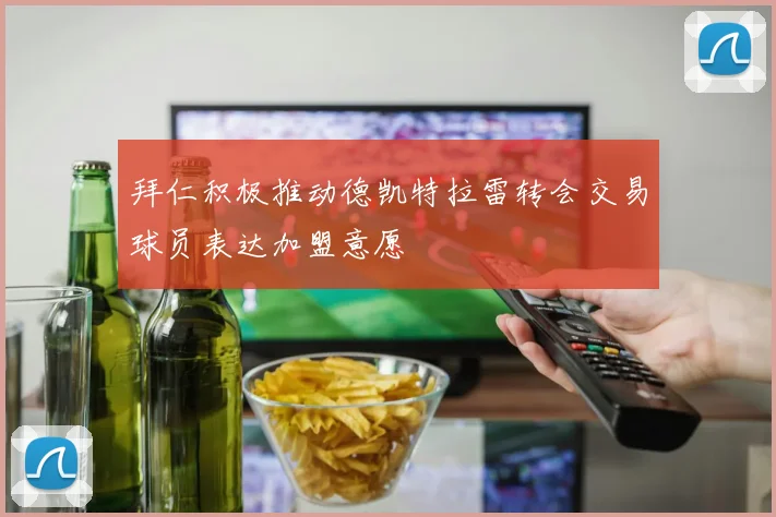 拜仁积极推动德凯特拉雷转会交易球员表达加盟意愿