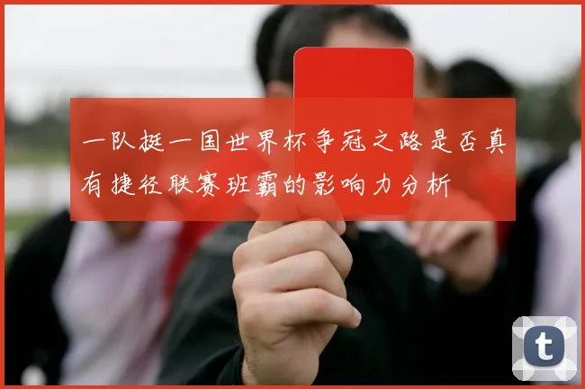 一队挺一国世界杯争冠之路是否真有捷径联赛班霸的影响力分析