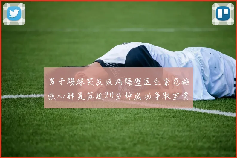 男子踢球突发疾病隔壁医生紧急施救心肺复苏近20分钟成功争取宝贵时间
